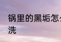 锅里的黑垢怎么去 锅里的黑垢如何清洗