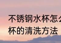 不锈钢水杯怎么清洗不变黑 不锈钢水杯的清洗方法