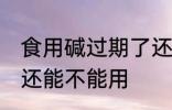 食用碱过期了还能用吗 食用碱过期了还能不能用
