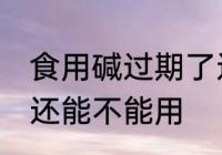 食用碱过期了还能用吗 食用碱过期了还能不能用