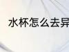 水杯怎么去异味 水杯如何去除异味