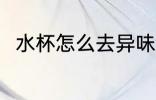 水杯怎么去异味 水杯如何去除异味