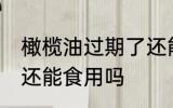 橄榄油过期了还能用吗 橄榄油过期了还能食用吗
