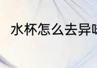 水杯怎么去异味 水杯如何去除异味