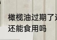橄榄油过期了还能用吗 橄榄油过期了还能食用吗